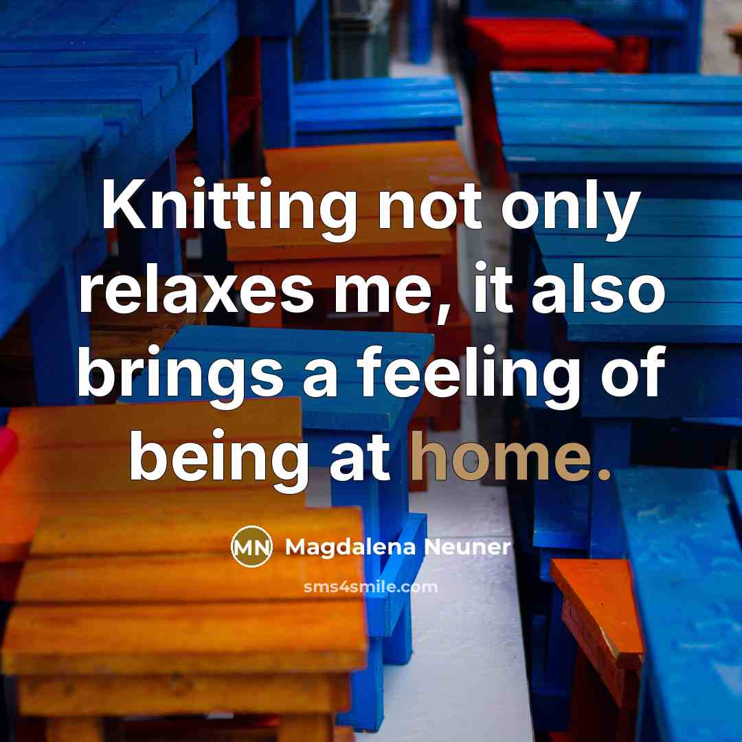“Knitting not only relaxes me, it also brings a feeling of being at home.” quote by Magdalena Neuner