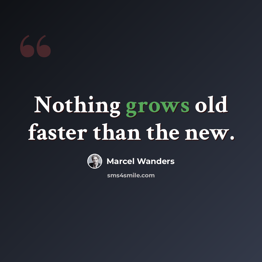 “Nothing grows old faster than the new.” quote by Marcel Wanders