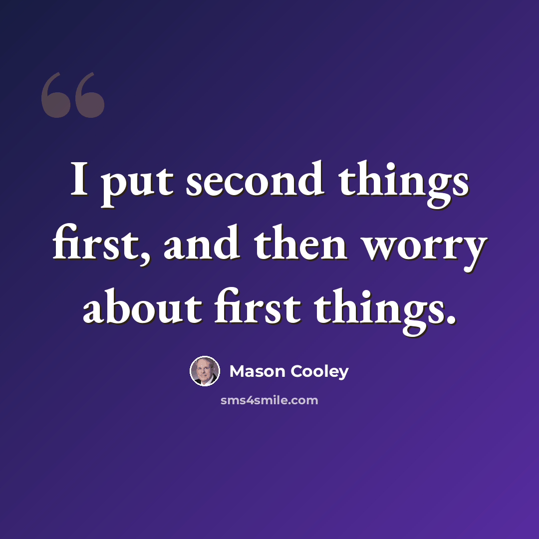“I put second things first, and then worry about first things.” quote by Mason Cooley
