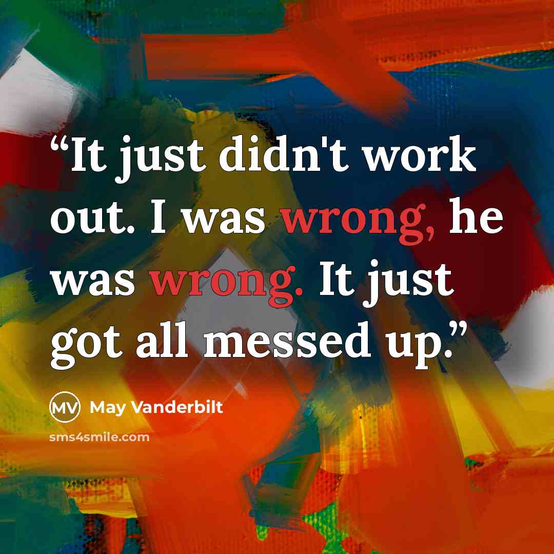 “It just didn't work out. I was wrong, he was wrong. It just got all messed up.” quote by May Vanderbilt