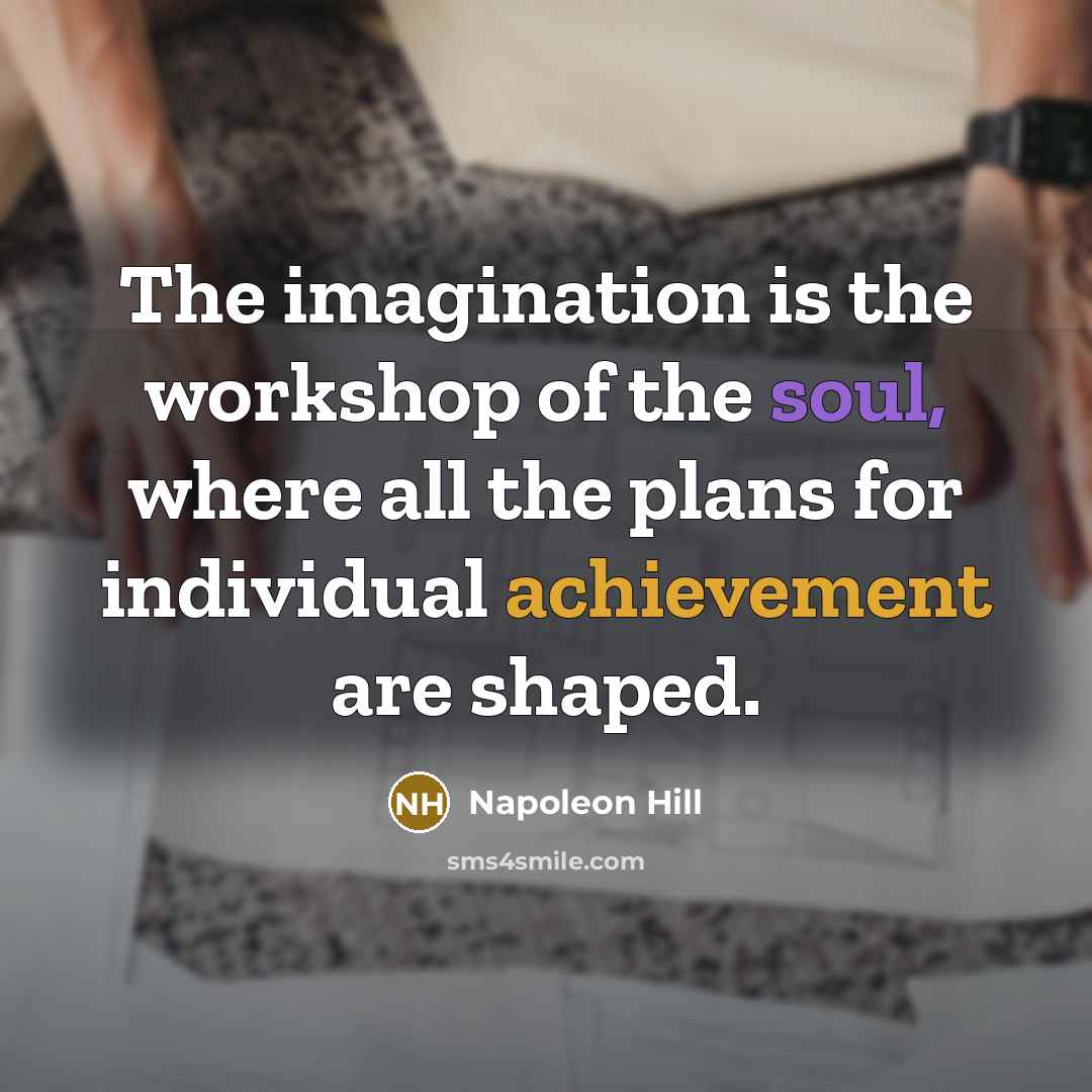 “The imagination is the workshop of the soul, where all the plans for individual achievement are shaped.” quote by Napoleon Hill
