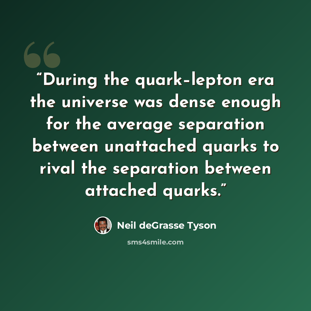 “During the quark–lepton era the universe was dense enough for the average separation between unattached quarks to rival the separation between attached quarks.” quote by Neil deGrasse Tyson