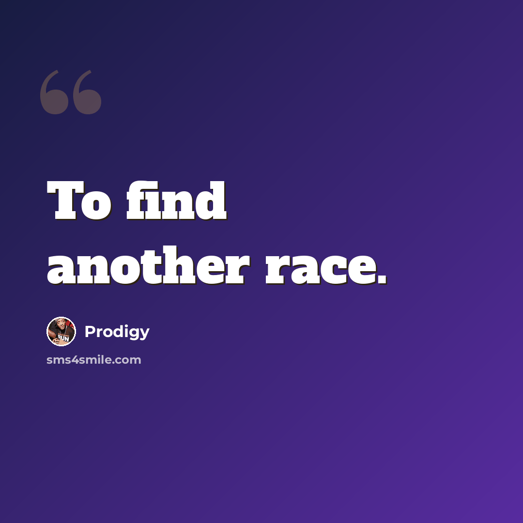 “To find another race.” quote by Prodigy