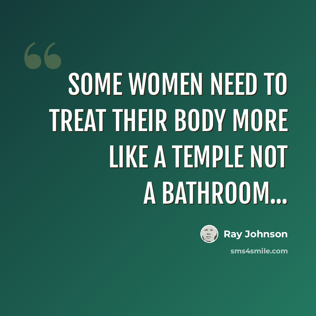 “Some women need to treat their body more like a temple not a bathroom...” quote by Ray Johnson