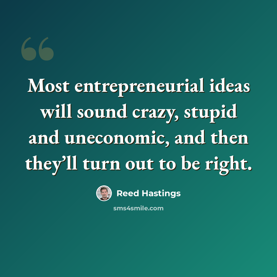 “Most entrepreneurial ideas will sound crazy, stupid and uneconomic, and then they’ll turn out to be right.” quote by Reed Hastings
