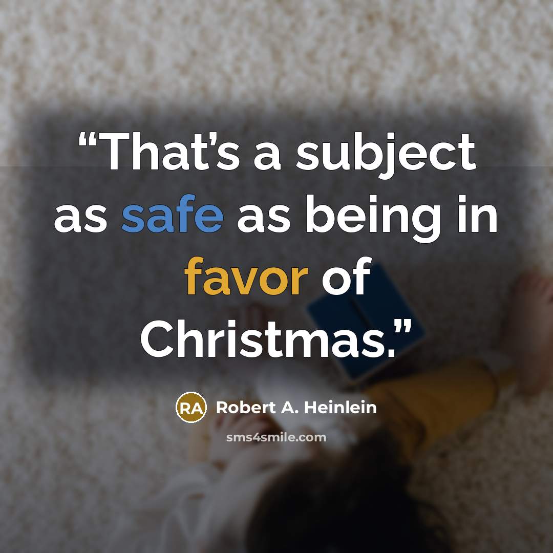 “That’s a subject as safe as being in favor of Christmas.” quote by Robert A. Heinlein
