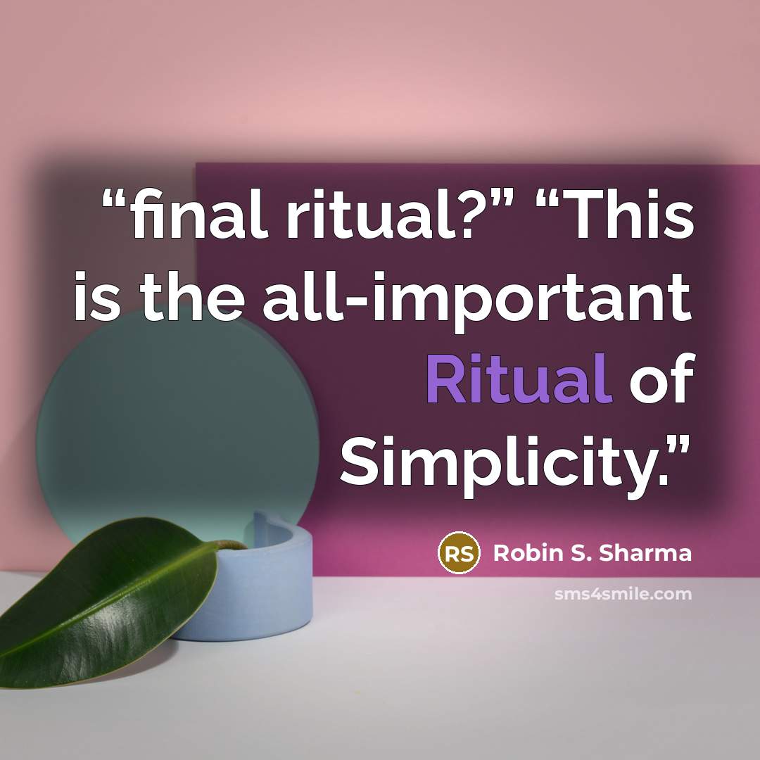 “final ritual?” “This is the all-important Ritual of Simplicity.” quote by Robin S. Sharma