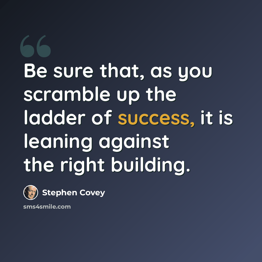 “Be sure that, as you scramble up the ladder of success, it is leaning against the right building.” quote by Stephen Covey