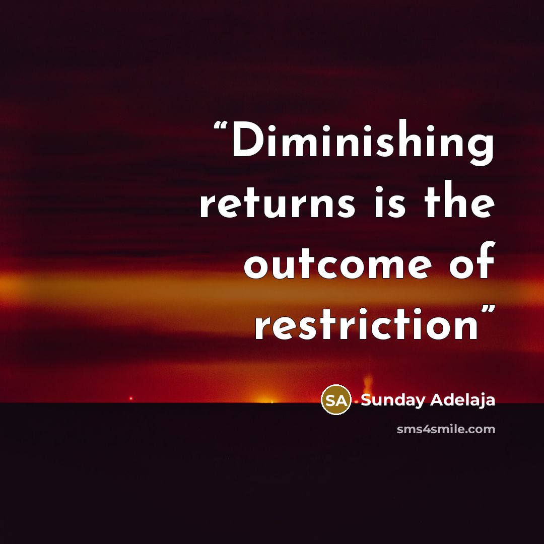 “Diminishing returns is the outcome of restriction” quote by Sunday Adelaja