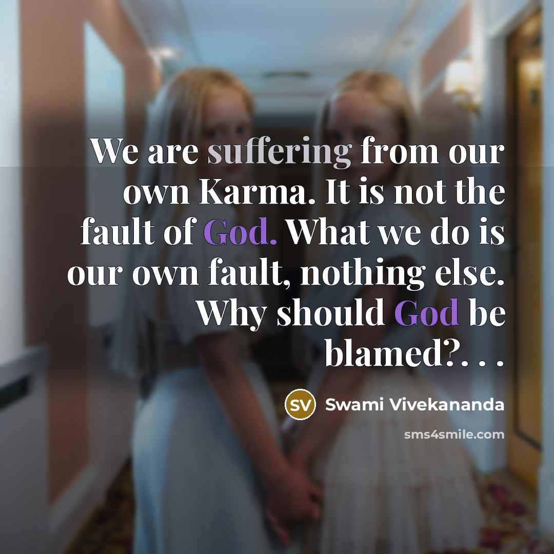 “We are suffering from our own Karma. It is not the fault of God. What we do is our own fault, nothing else. Why should God be blamed?. . .” quote by Swami Vivekananda