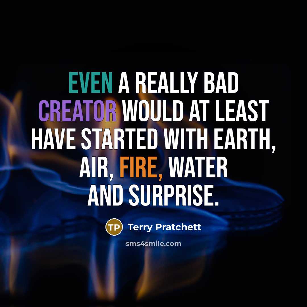 “Even a really bad creator would at least have started with Earth, Air, Fire, Water and Surprise.” quote by Terry Pratchett