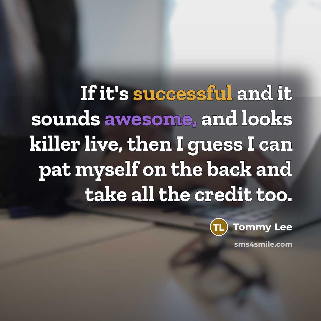 “If it's successful and it sounds awesome, and looks killer live, then I guess I can pat myself on the back and take all the credit too.” quote by Tommy Lee