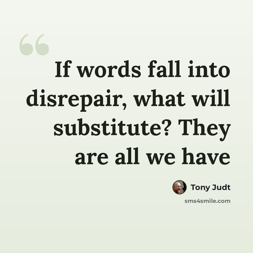 “If words fall into disrepair, what will substitute? They are all we have” quote by Tony Judt