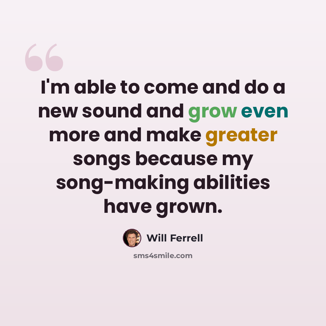 “I'm able to come and do a new sound and grow even more and make greater songs because my song-making abilities have grown.” quote by Will Ferrell