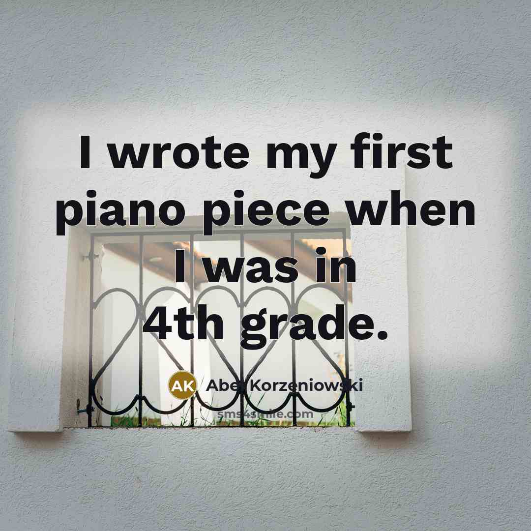 “I wrote my first piano piece when I was in 4th grade.” quote by Abel Korzeniowski