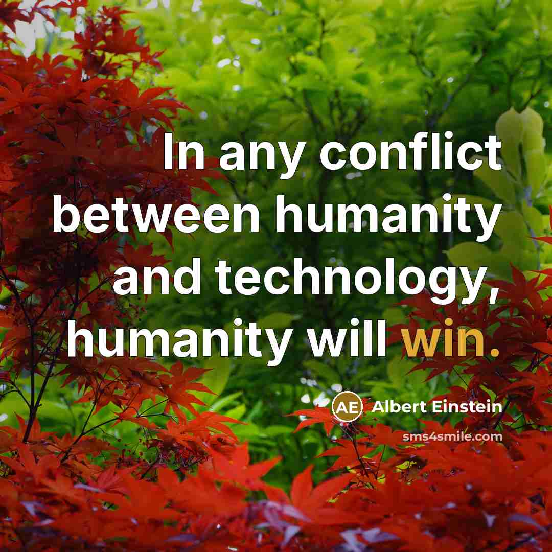 “In any conflict between humanity and technology, humanity will win.” quote by Albert Einstein