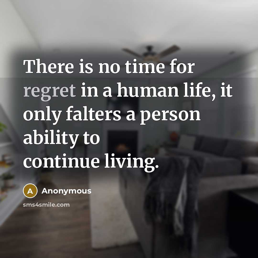 “There is no time for regret in a human life, it only falters a person ability to continue living.” quote by Anonymous