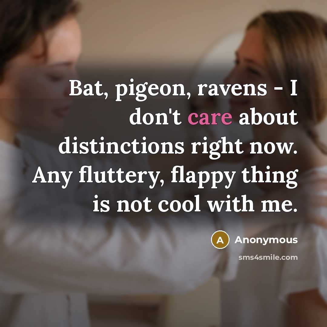 “Bat, pigeon, ravens - I don't care about distinctions right now. Any fluttery, flappy thing is not cool with me.” quote by Anonymous