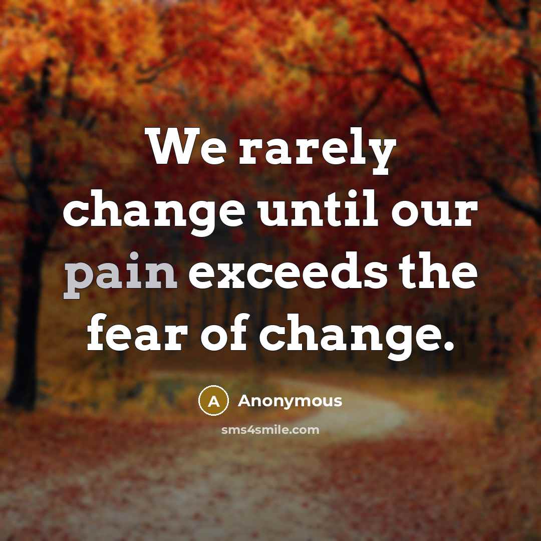 “We rarely change until our pain exceeds the fear of change.” quote by Anonymous
