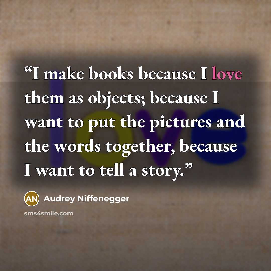 “I make books because I love them as objects; because I want to put the pictures and the words together, because I want to tell a story.” quote by Audrey Niffenegger