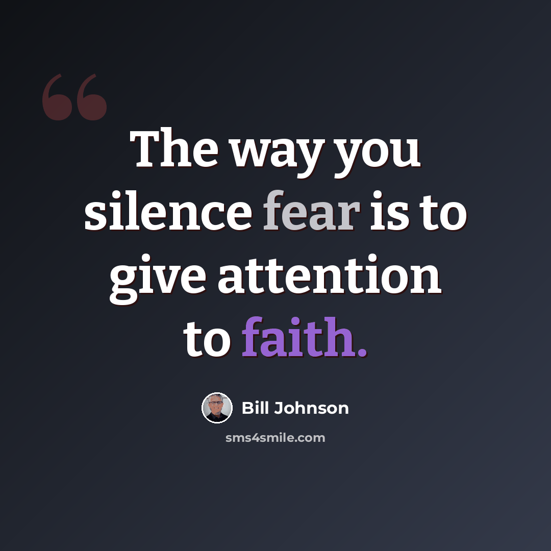 “The way you silence fear is to give attention to faith.” quote by Bill Johnson