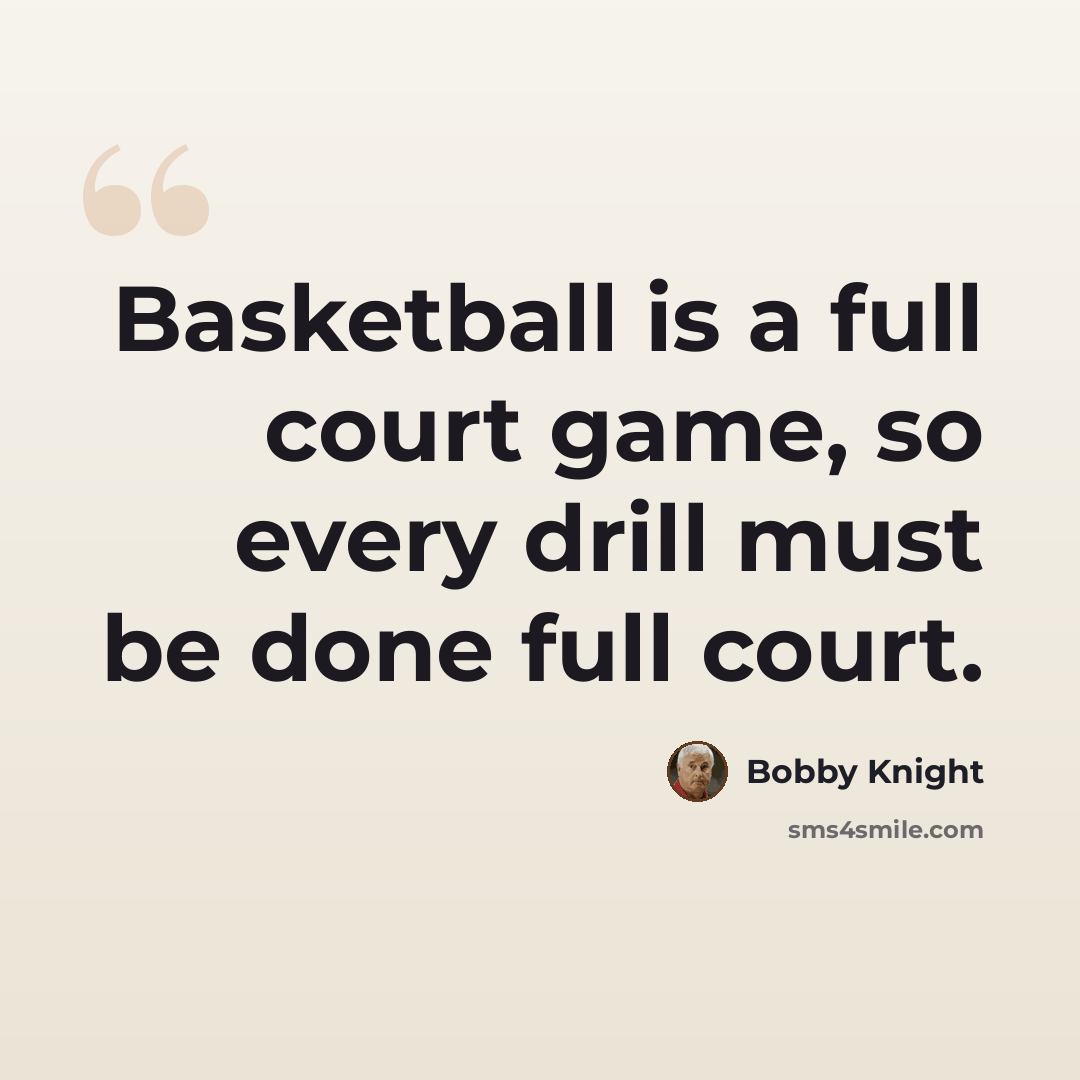 “Basketball is a full court game, so every drill must be done full court.” quote by Bobby Knight