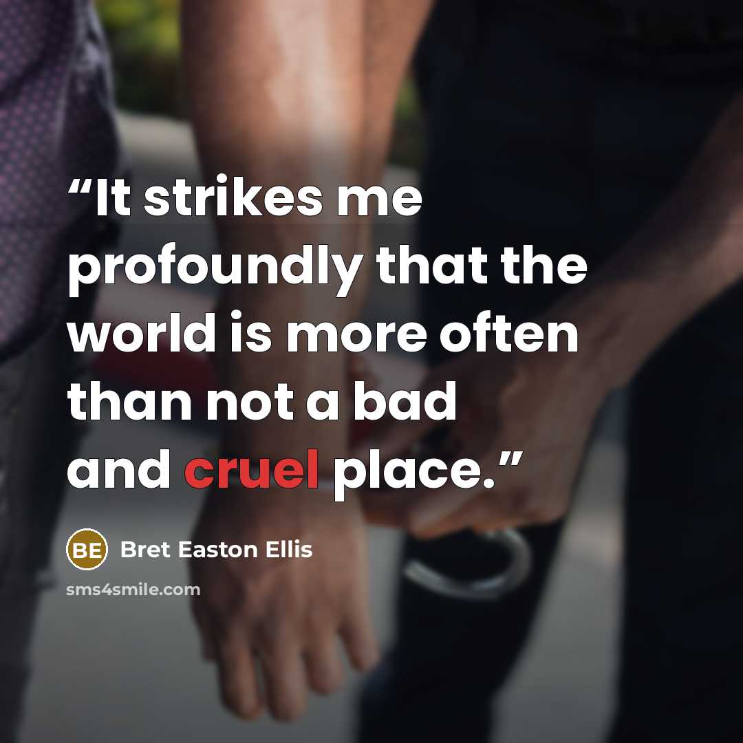“It strikes me profoundly that the world is more often than not a bad and cruel place.” quote by Bret Easton Ellis