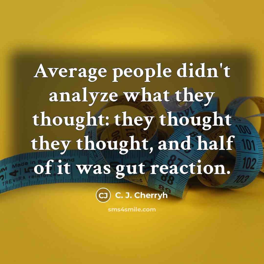 “Average people didn't analyze what they thought: they thought they thought, and half of it was gut reaction.” quote by C. J. Cherryh