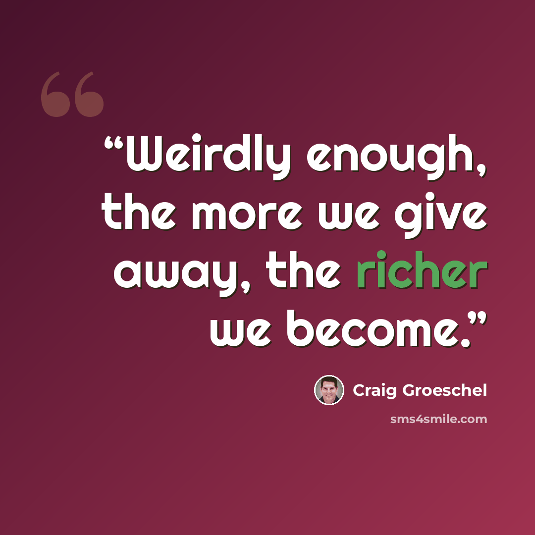 “Weirdly enough, the more we give away, the richer we become.” quote by Craig Groeschel