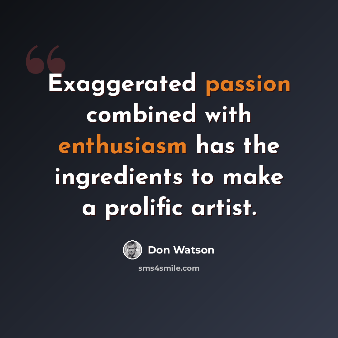 “Exaggerated passion combined with enthusiasm has the ingredients to make a prolific artist.” quote by Don Watson
