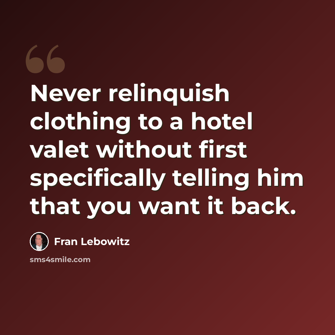 “Never relinquish clothing to a hotel valet without first specifically telling him that you want it back.” quote by Fran Lebowitz