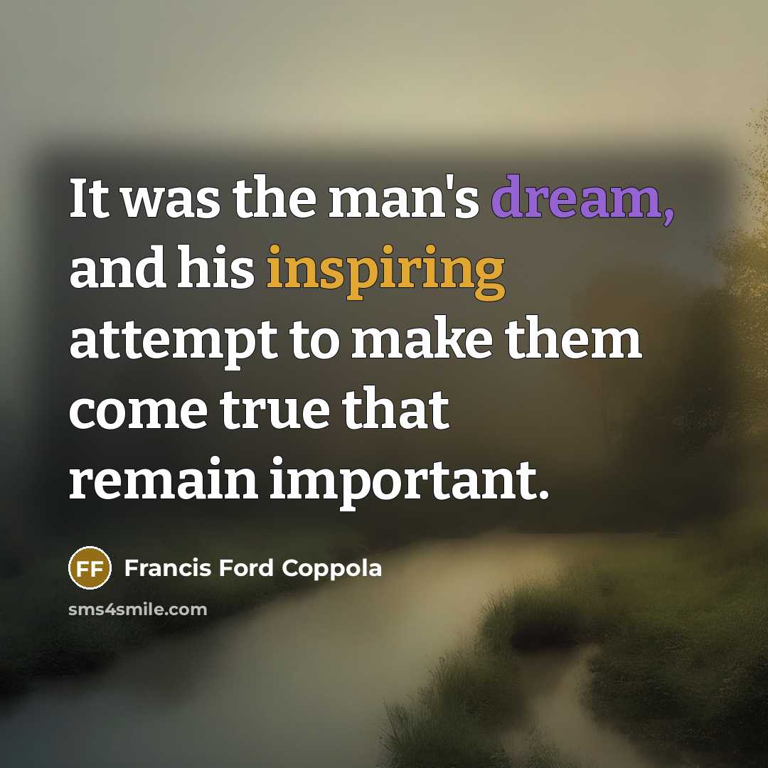 “It was the man's dream, and his inspiring attempt to make them come true that remain important.” quote by Francis Ford Coppola