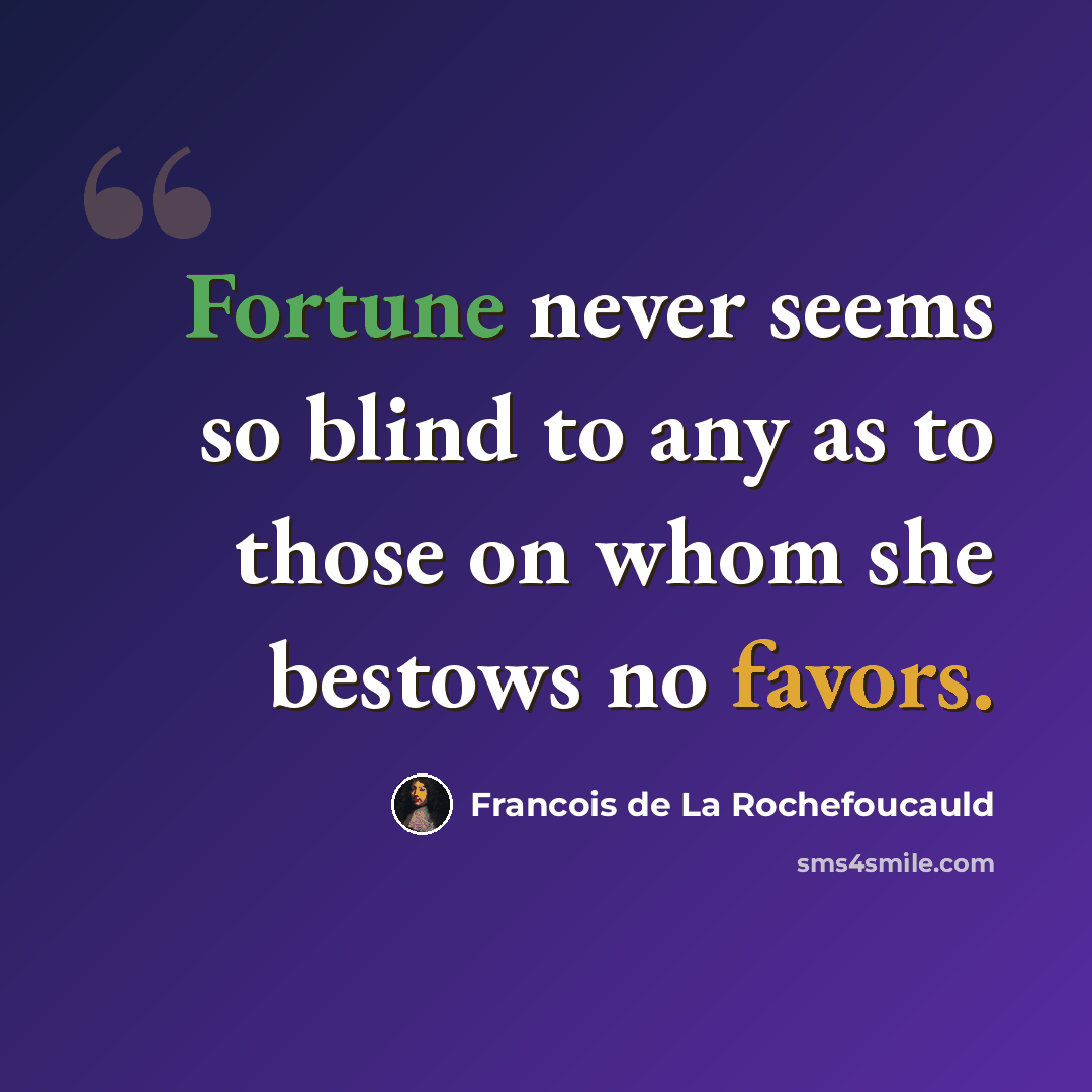 “Fortune never seems so blind to any as to those on whom she bestows no favors.” quote by Francois de La Rochefoucauld