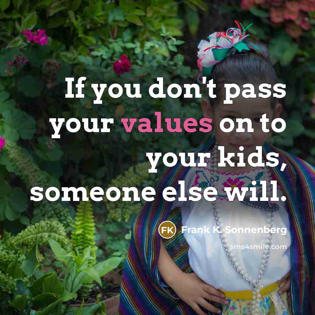 “If you don't pass your values on to your kids, someone else will.” quote by Frank K. Sonnenberg