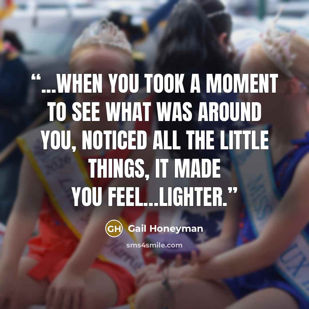 “...when you took a moment to see what was around you, noticed all the little things, it made you feel…lighter.” quote by Gail Honeyman