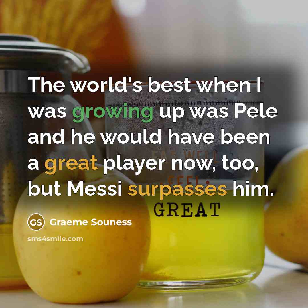 “The world's best when I was growing up was Pele and he would have been a great player now, too, but Messi surpasses him.” quote by Graeme Souness