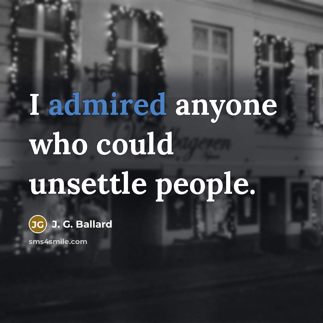 “I admired anyone who could unsettle people.” quote by J. G. Ballard