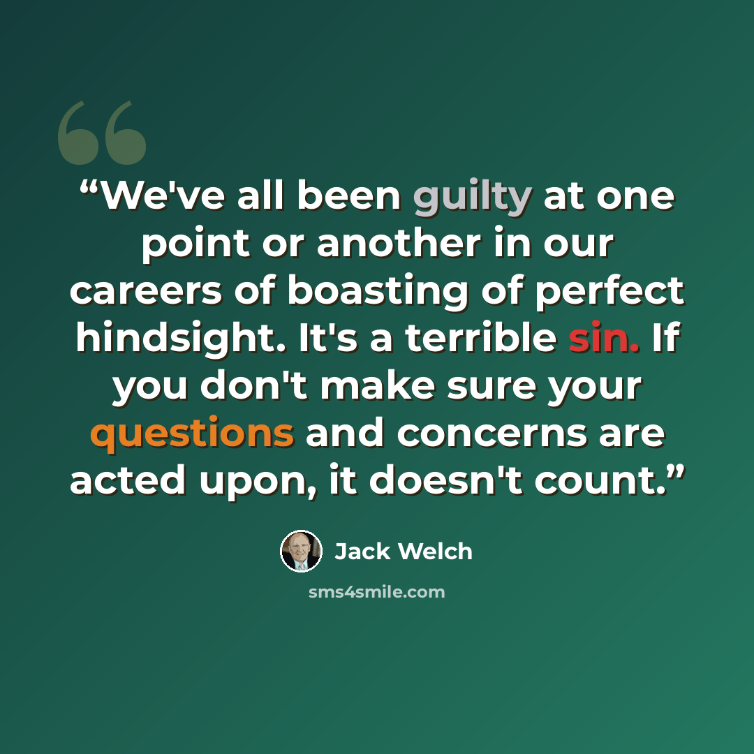 “We've all been guilty at one point or another in our careers of boasting of perfect hindsight. It's a terrible sin. If you don't make sure your questions and concerns are acted upon, it doesn't count.” quote by Jack Welch