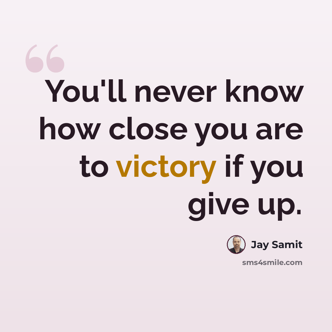 “You'll never know how close you are to victory if you give up.” quote by Jay Samit