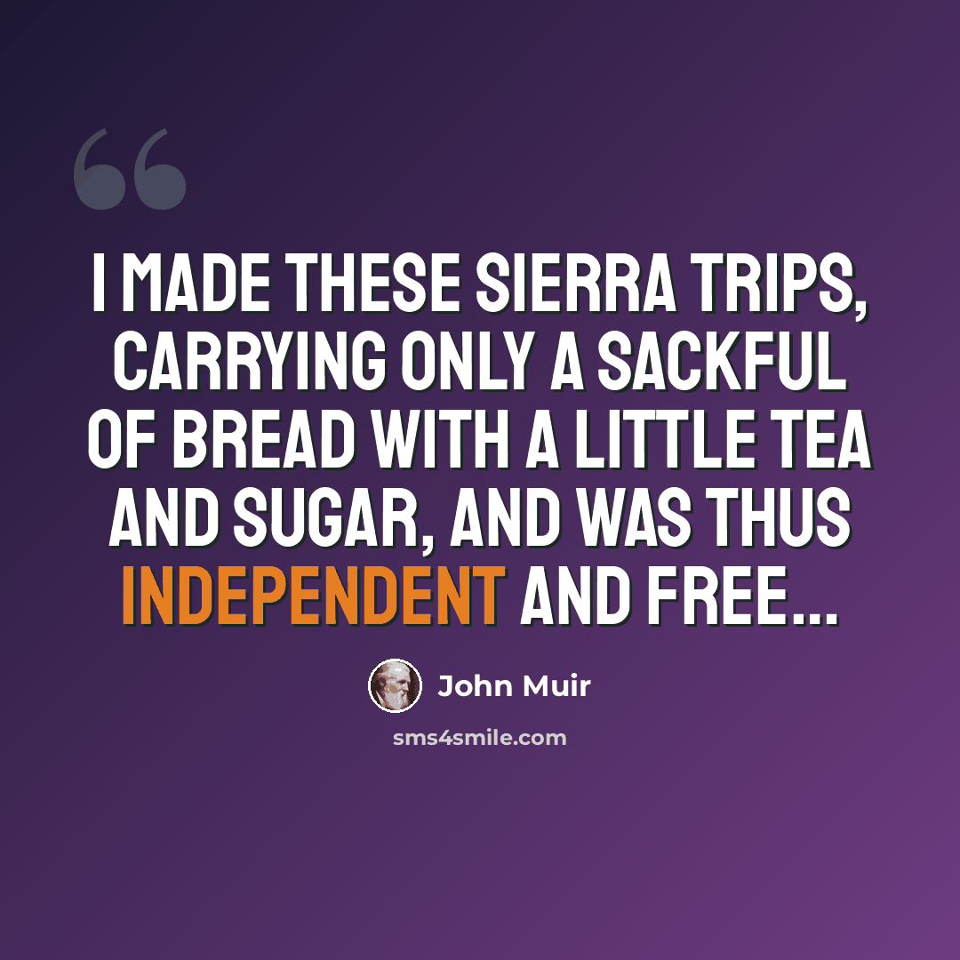 “I made these Sierra trips, carrying only a sackful of bread with a little tea and sugar, and was thus independent and free…” quote by John Muir