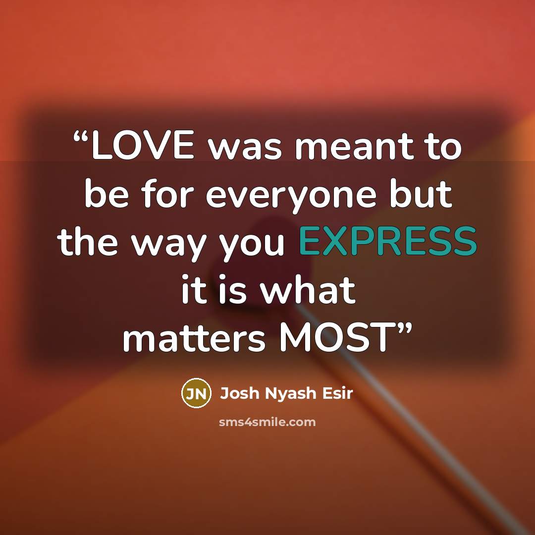 “LOVE was meant to be for everyone but the way you EXPRESS it is what matters MOST” quote by Josh Nyash Esir