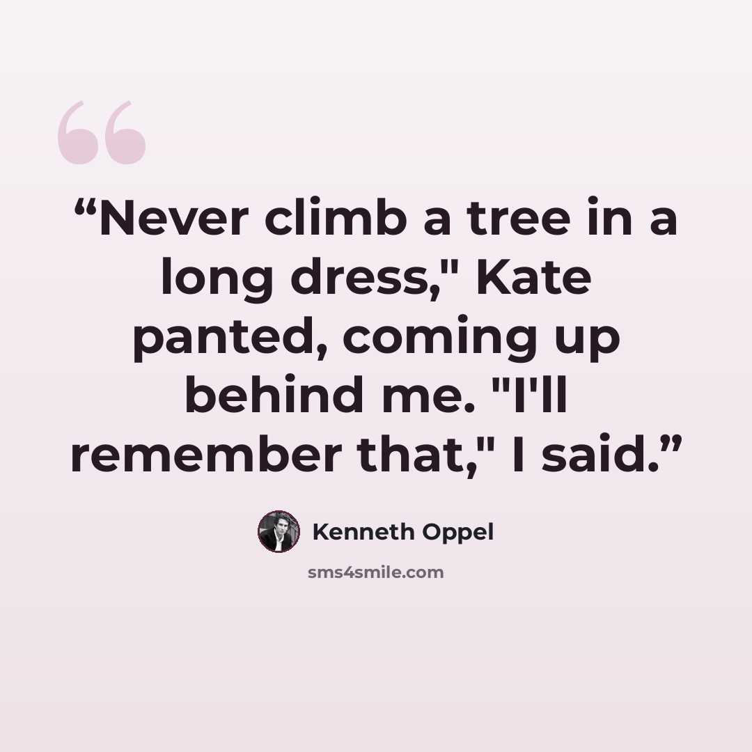 “Never climb a tree in a long dress," Kate panted, coming up behind me. "I'll remember that," I said.” quote by Kenneth Oppel