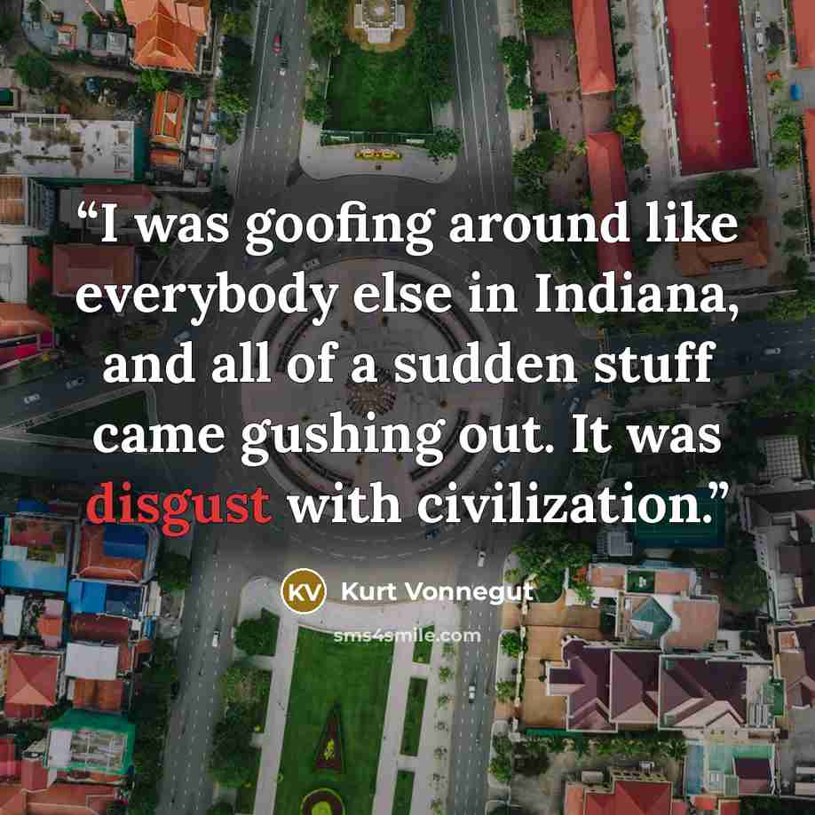 “I was goofing around like everybody else in Indiana, and all of a sudden stuff came gushing out. It was disgust with civilization.” quote by Kurt Vonnegut