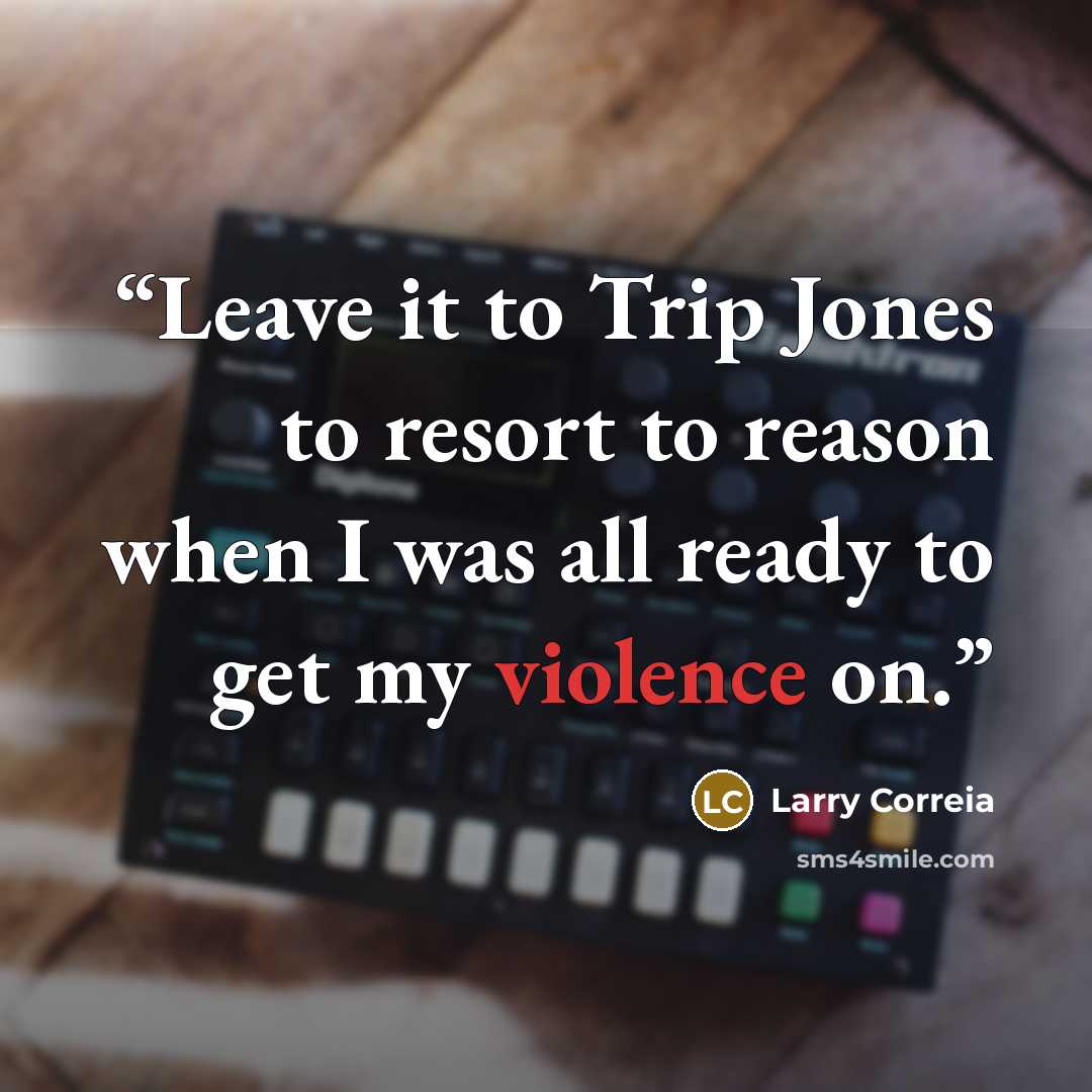 “Leave it to Trip Jones to resort to reason when I was all ready to get my violence on.” quote by Larry Correia