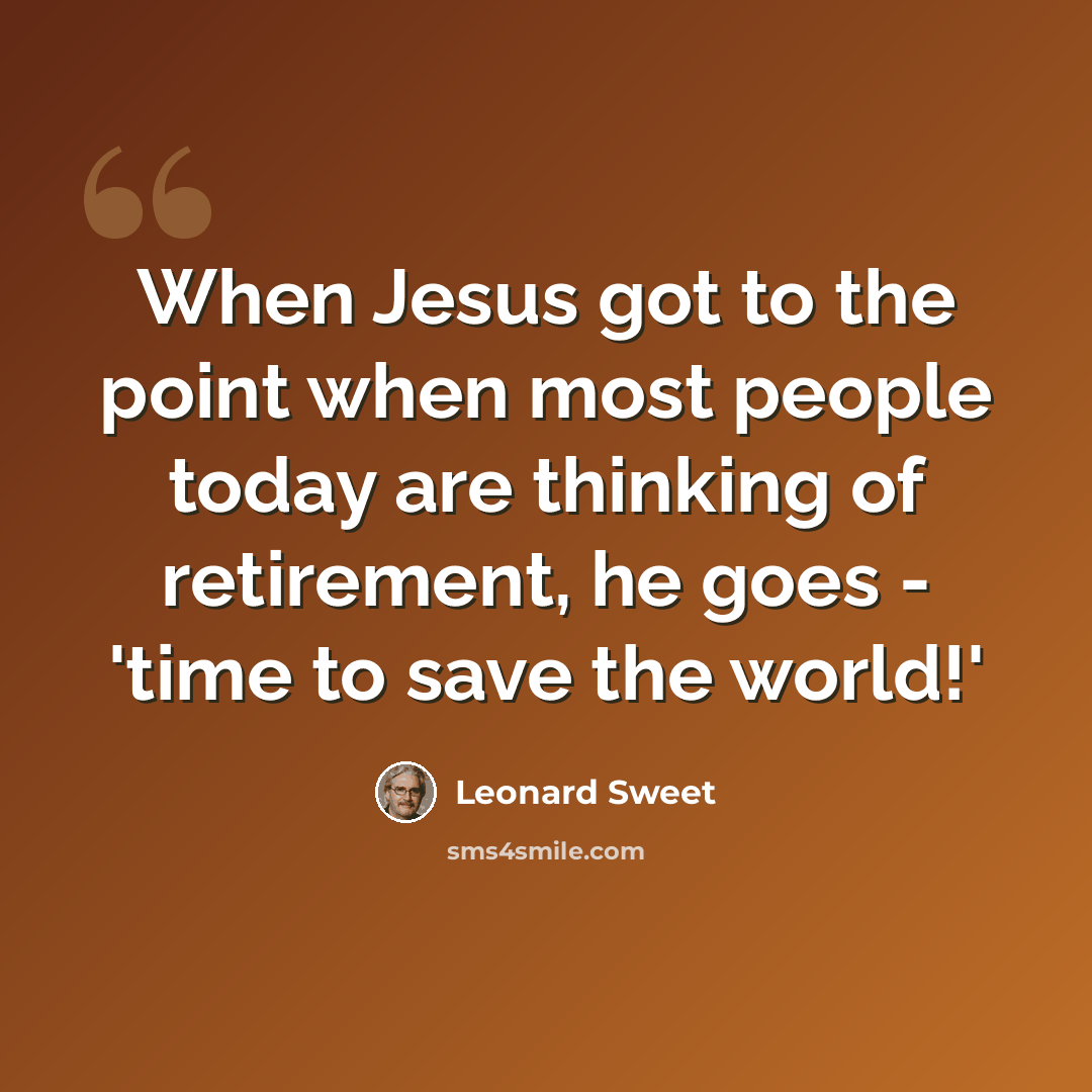 “When Jesus got to the point when most people today are thinking of retirement, he goes - 'time to save the world!'” quote by Leonard Sweet