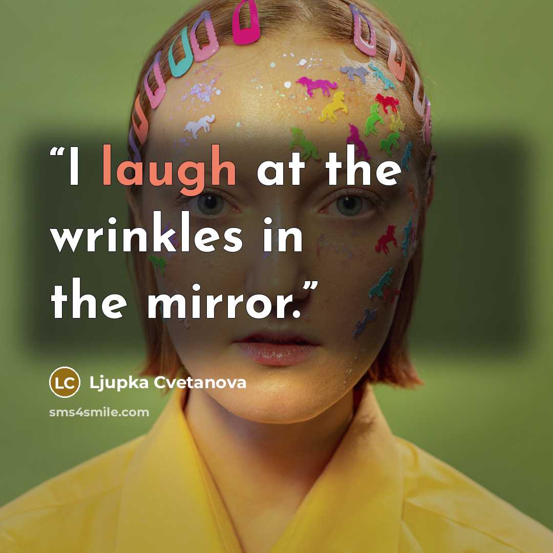 “I laugh at the wrinkles in the mirror.” quote by Ljupka Cvetanova