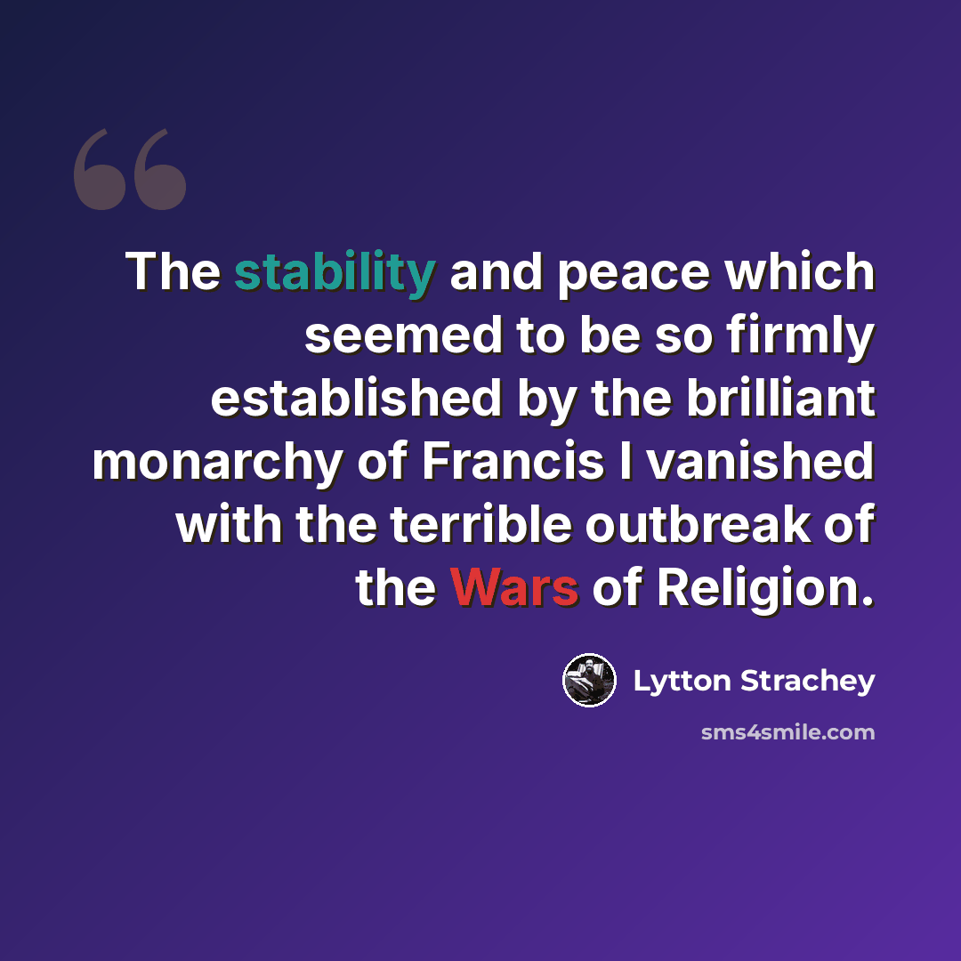 “The stability and peace which seemed to be so firmly established by the brilliant monarchy of Francis I vanished with the terrible outbreak of the Wars of Religion.” quote by Lytton Strachey