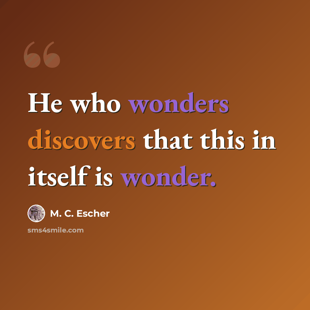 “He who wonders discovers that this in itself is wonder.” quote by M. C. Escher