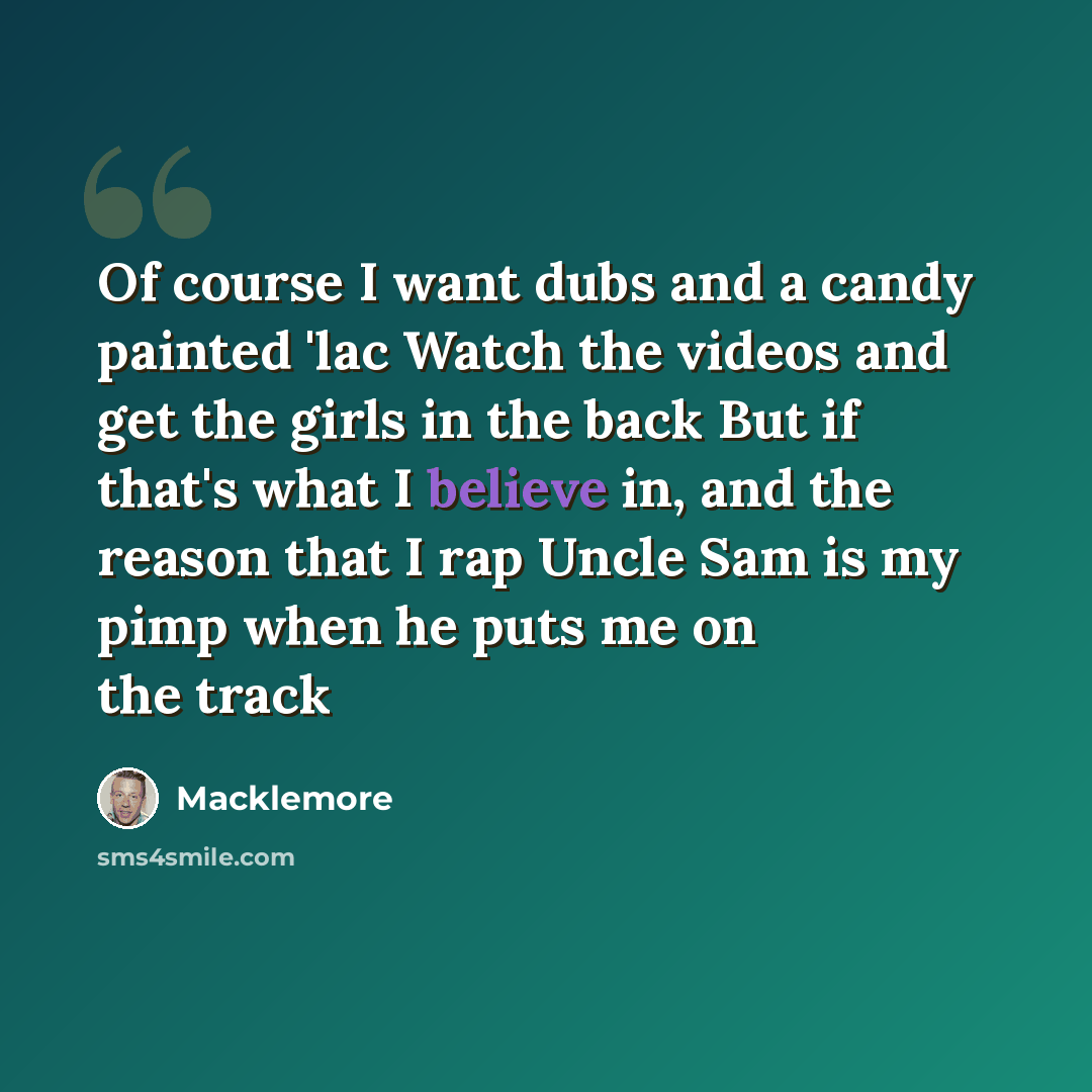 “Of course I want dubs and a candy painted 'lac Watch the videos and get the girls in the back But if that's what I believe in, and the reason that I rap Uncle Sam is my pimp when he puts me on the track” quote by Macklemore