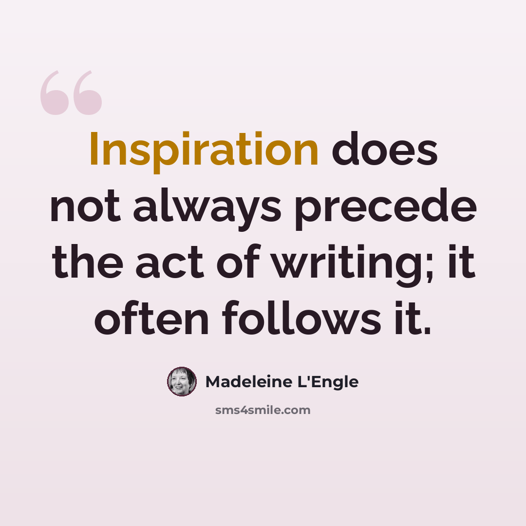 “Inspiration does not always precede the act of writing; it often follows it.” quote by Madeleine L'Engle